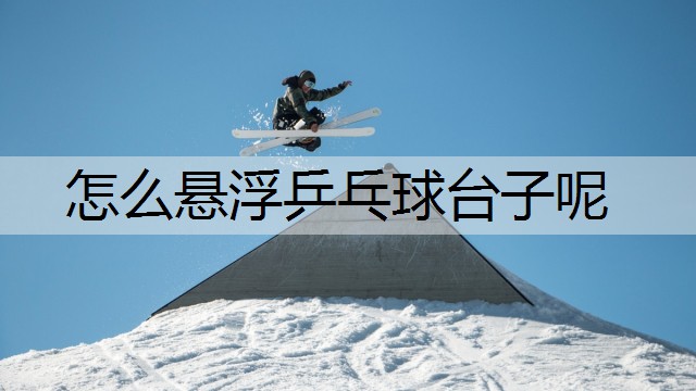 怎么悬浮乒乓球台子呢
