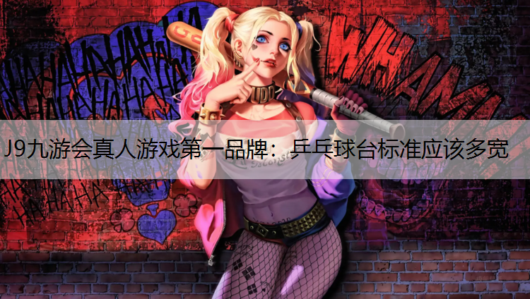 J9九游会真人游戏第一品牌：乒乓球台标准应该多宽