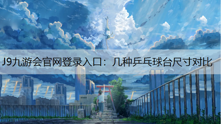 J9九游会官网登录入口：几种乒乓球台尺寸对比
