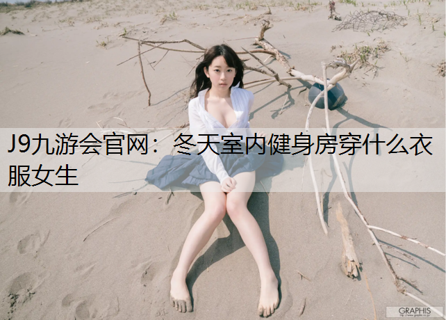 J9九游会官网：冬天室内健身房穿什么衣服女生