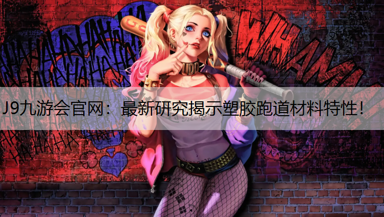 J9九游会官网：最新研究揭示塑胶跑道材料特性！
