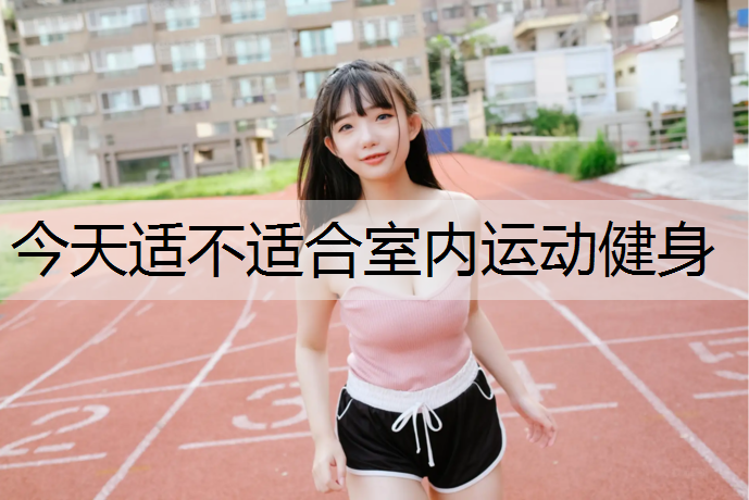 今天适不适合室内运动健身